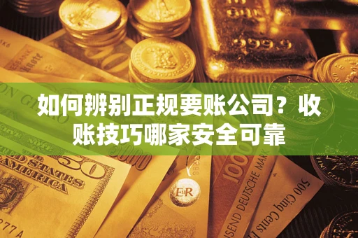 北京如何辨别正规要账公司？收账技巧哪家安全可靠